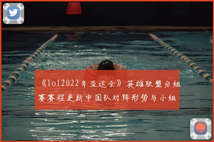 《lol2022年亚运会》英雄联盟分组赛赛程更新中国队对阵形势与小组出线看点