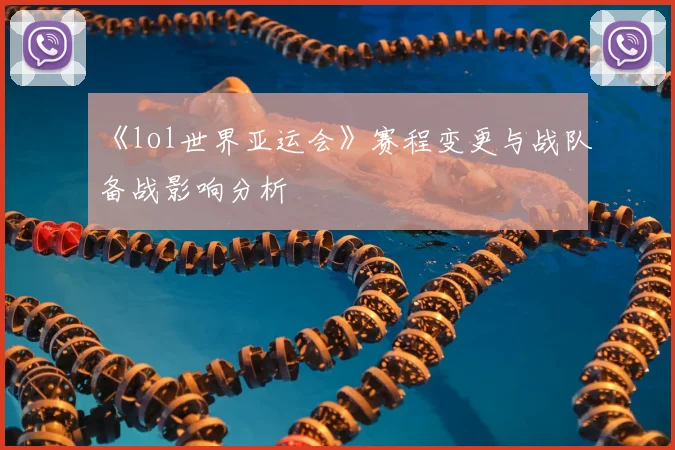 《lol世界亚运会》赛程变更与战队备战影响分析