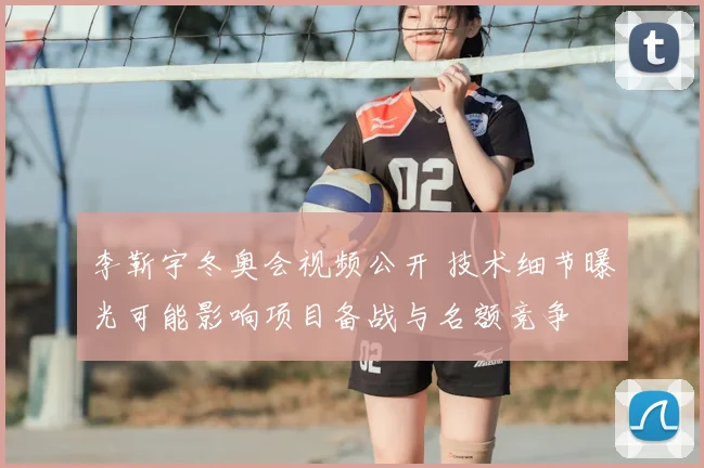 李靳宇冬奥会视频公开 技术细节曝光可能影响项目备战与名额竞争