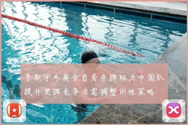 李靳宇冬奥会首秀夺牌助力中国队提升奖牌竞争力需调整训练策略