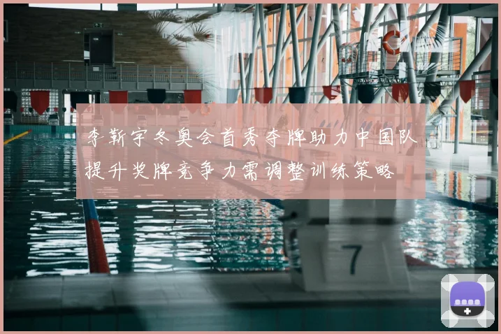 李靳宇冬奥会首秀夺牌助力中国队提升奖牌竞争力需调整训练策略