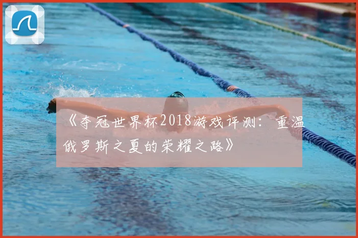 《夺冠世界杯2018游戏评测：重温俄罗斯之夏的荣耀之路》