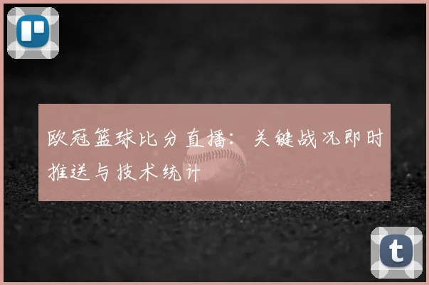 欧冠篮球比分直播：关键战况即时推送与技术统计