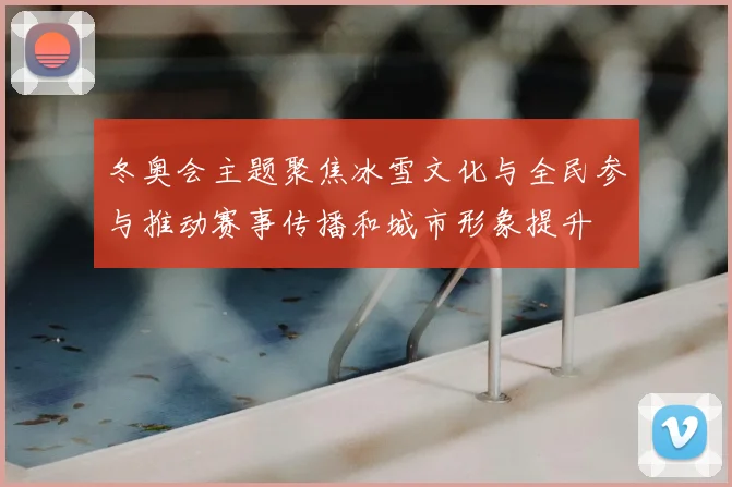 冬奥会主题聚焦冰雪文化与全民参与推动赛事传播和城市形象提升