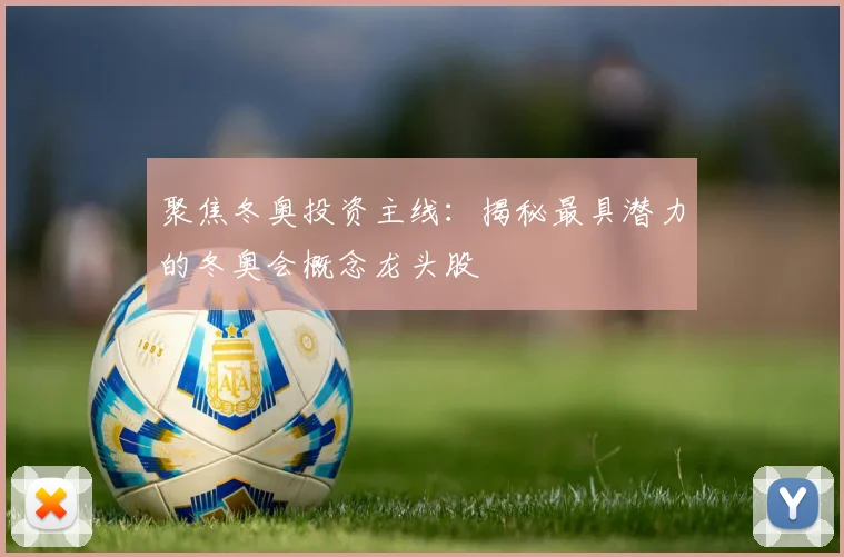 聚焦冬奥投资主线：揭秘最具潜力的冬奥会概念龙头股