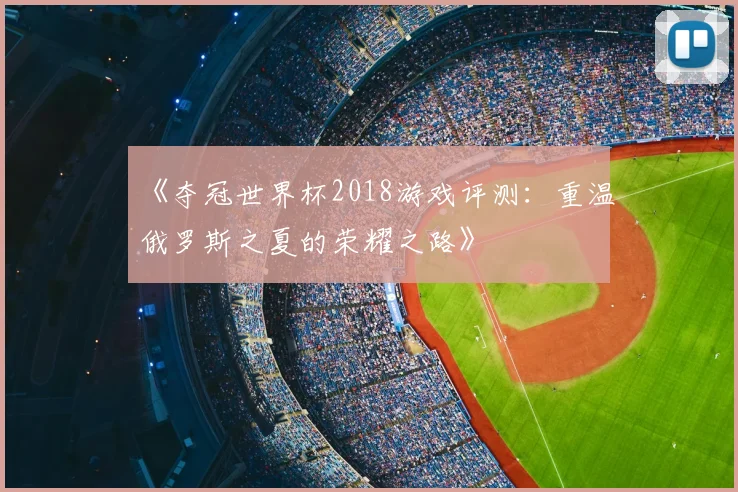 《夺冠世界杯2018游戏评测：重温俄罗斯之夏的荣耀之路》