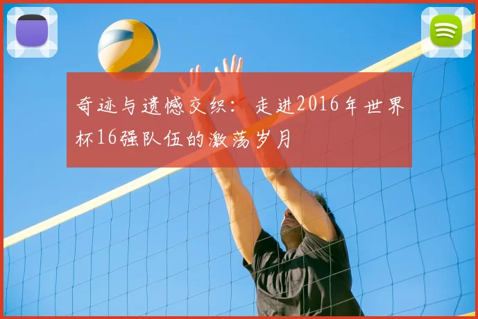 奇迹与遗憾交织：走进2016年世界杯16强队伍的激荡岁月