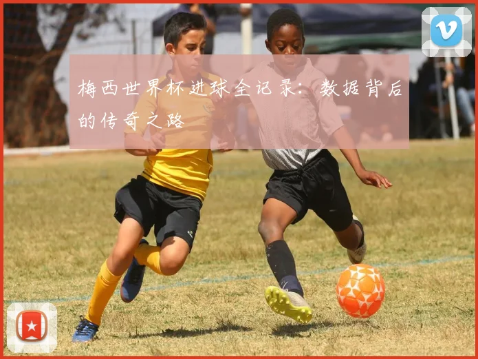 梅西世界杯进球全记录：数据背后的传奇之路