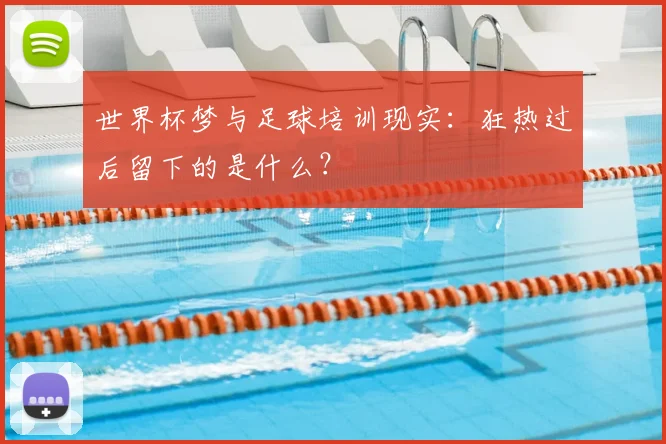 世界杯梦与足球培训现实:狂热过后留下的是什么?