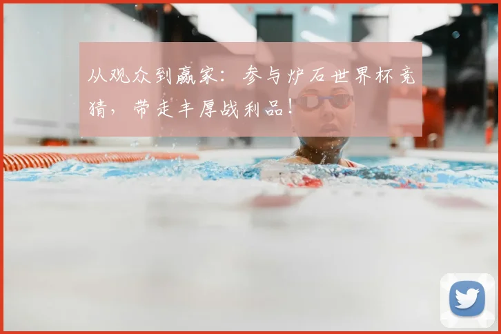 从观众到赢家:参与炉石世界杯竞猜,带走丰厚战利品!