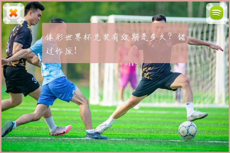 体彩世界杯兑奖有效期是多久?错过作废!