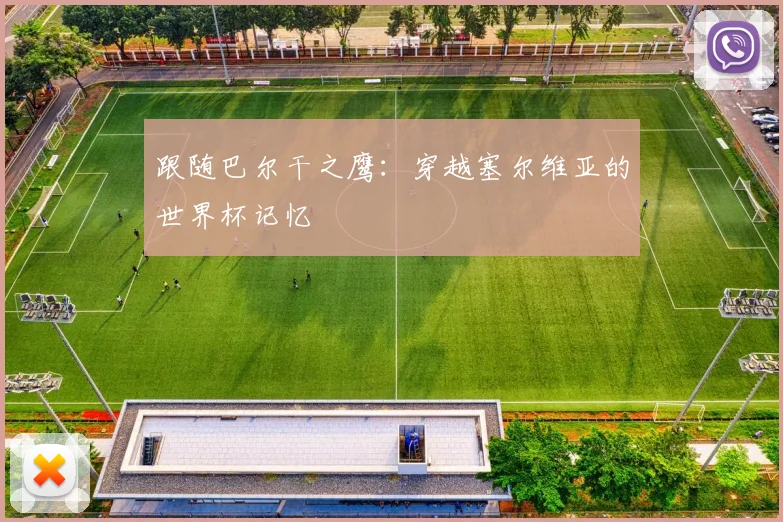 跟随巴尔干之鹰：穿越塞尔维亚的世界杯记忆