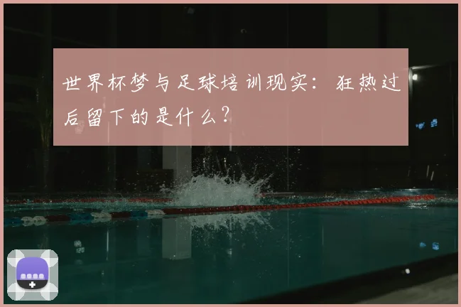 世界杯梦与足球培训现实:狂热过后留下的是什么?