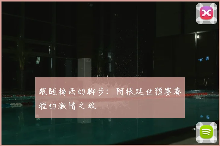 跟随梅西的脚步：阿根廷世预赛赛程的激情之旅