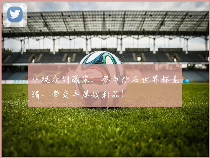从观众到赢家:参与炉石世界杯竞猜,带走丰厚战利品!