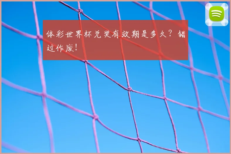 体彩世界杯兑奖有效期是多久?错过作废!
