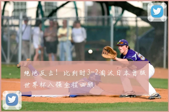 绝地反击！比利时3-2淘汰日本晋级世界杯八强全程回顾