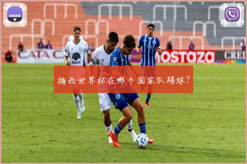 梅西世界杯在哪个国家队踢球？