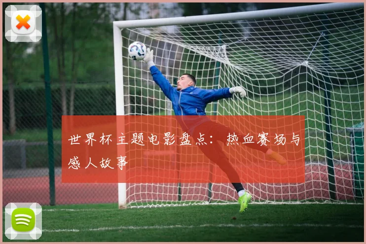 世界杯主题电影盘点:热血赛场与感人故事